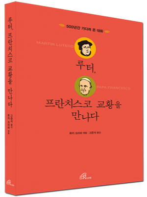 루터, 프란치스코 교황을 만나다 -  500년간 기다려 온 대화