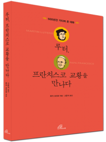 루터, 프란치스코 교황을 만나다 -  500년간 기다려 온 대화