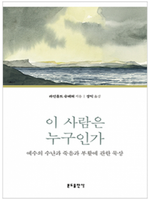 이 사람은 누구인가 - 예수의 수난과 죽음과 부활에 관한 묵상